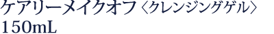 ケアリーメイクオフ〈クレンジングゲル〉