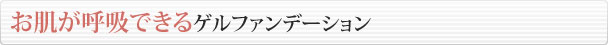 お肌が呼吸できるゲルファンデーション
