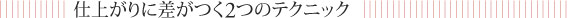 仕上がりに差がつく2つのテクニック